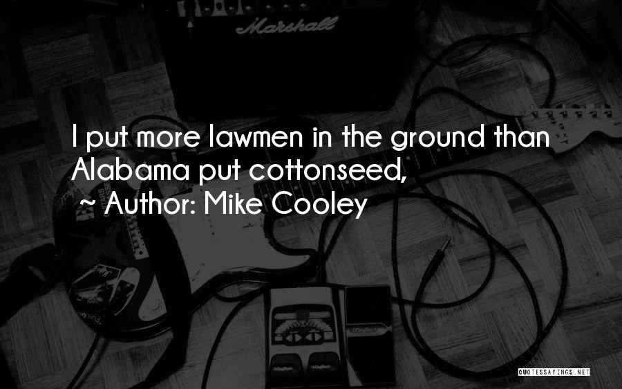 Mike Cooley Quotes: I Put More Lawmen In The Ground Than Alabama Put Cottonseed,