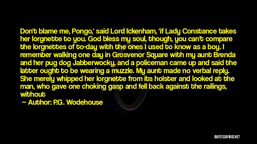 P.G. Wodehouse Quotes: Don't Blame Me, Pongo,' Said Lord Ickenham, 'if Lady Constance Takes Her Lorgnette To You. God Bless My Soul, Though,