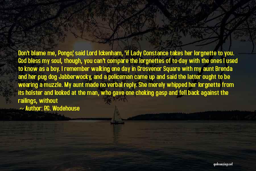 P.G. Wodehouse Quotes: Don't Blame Me, Pongo,' Said Lord Ickenham, 'if Lady Constance Takes Her Lorgnette To You. God Bless My Soul, Though,