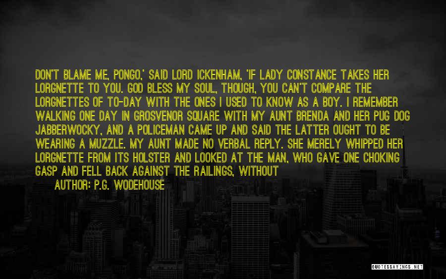 P.G. Wodehouse Quotes: Don't Blame Me, Pongo,' Said Lord Ickenham, 'if Lady Constance Takes Her Lorgnette To You. God Bless My Soul, Though,