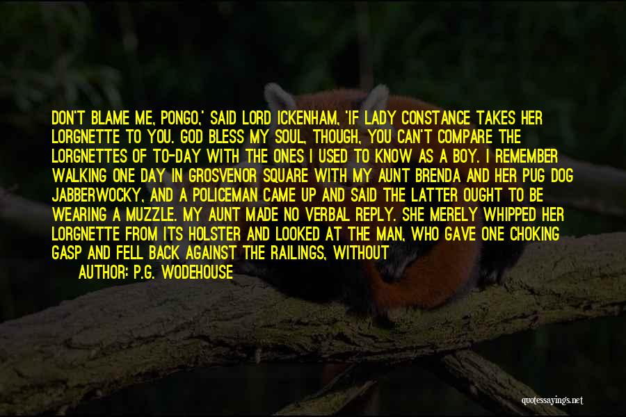 P.G. Wodehouse Quotes: Don't Blame Me, Pongo,' Said Lord Ickenham, 'if Lady Constance Takes Her Lorgnette To You. God Bless My Soul, Though,