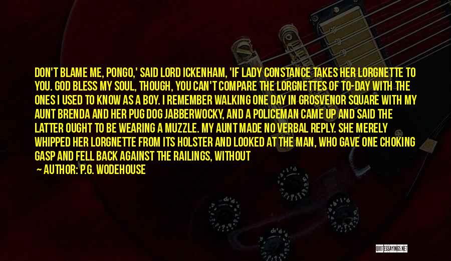 P.G. Wodehouse Quotes: Don't Blame Me, Pongo,' Said Lord Ickenham, 'if Lady Constance Takes Her Lorgnette To You. God Bless My Soul, Though,