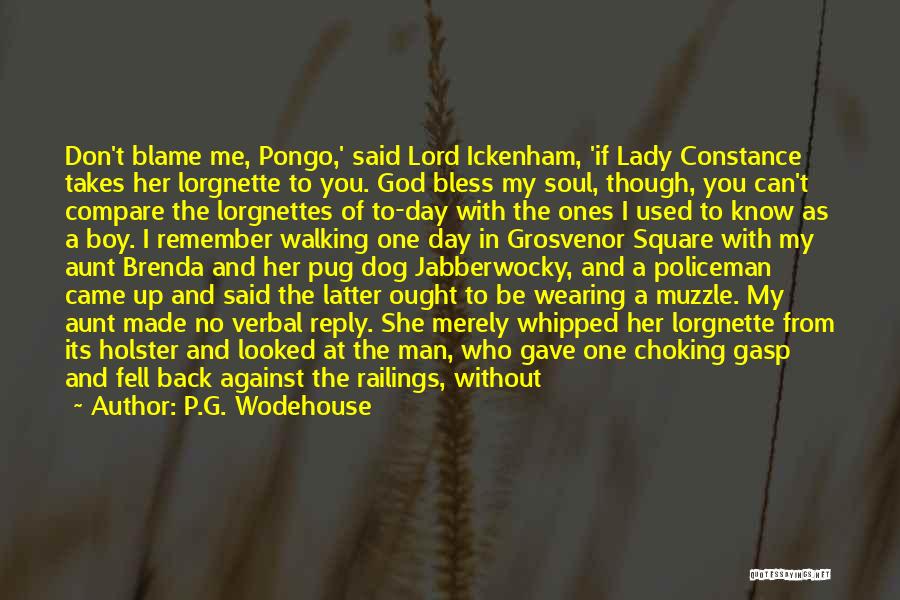 P.G. Wodehouse Quotes: Don't Blame Me, Pongo,' Said Lord Ickenham, 'if Lady Constance Takes Her Lorgnette To You. God Bless My Soul, Though,