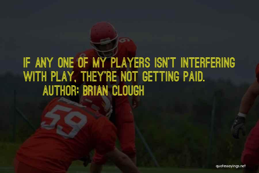 Brian Clough Quotes: If Any One Of My Players Isn't Interfering With Play, They're Not Getting Paid.