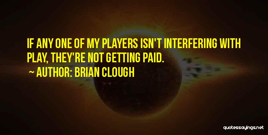 Brian Clough Quotes: If Any One Of My Players Isn't Interfering With Play, They're Not Getting Paid.