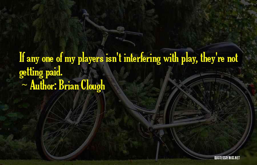 Brian Clough Quotes: If Any One Of My Players Isn't Interfering With Play, They're Not Getting Paid.