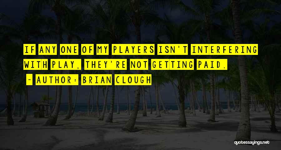 Brian Clough Quotes: If Any One Of My Players Isn't Interfering With Play, They're Not Getting Paid.