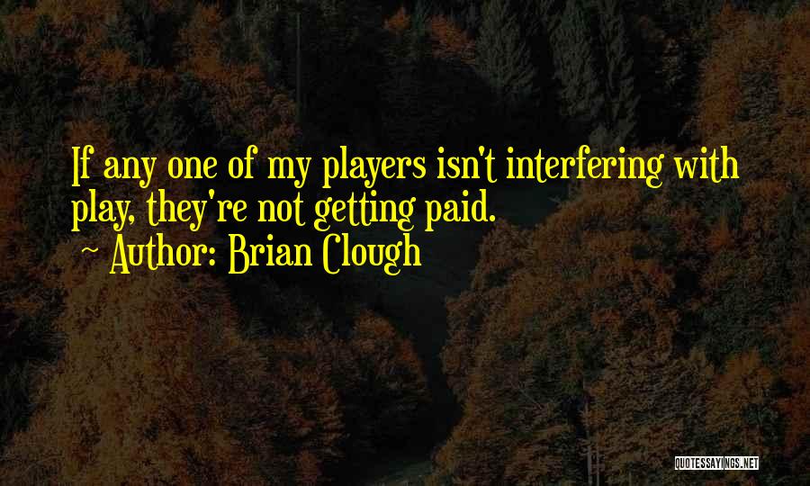 Brian Clough Quotes: If Any One Of My Players Isn't Interfering With Play, They're Not Getting Paid.