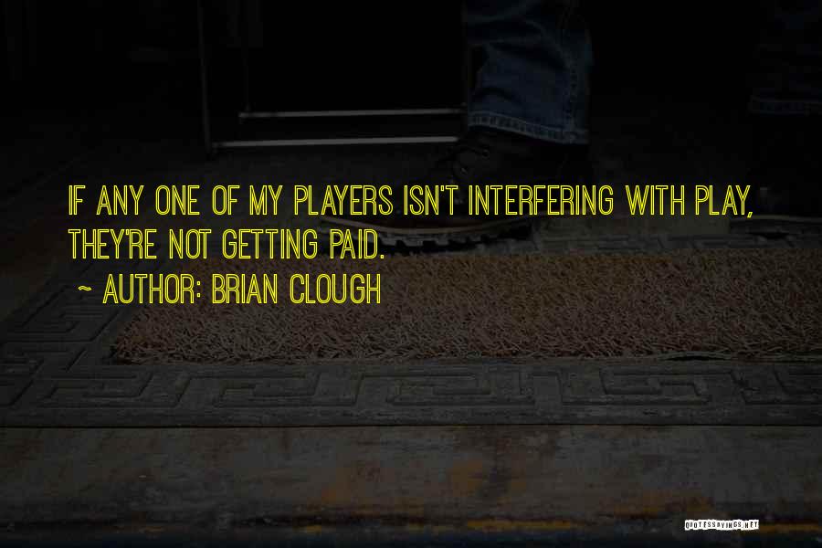 Brian Clough Quotes: If Any One Of My Players Isn't Interfering With Play, They're Not Getting Paid.
