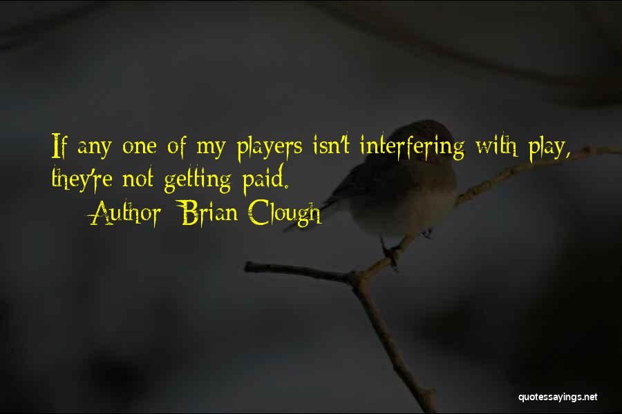 Brian Clough Quotes: If Any One Of My Players Isn't Interfering With Play, They're Not Getting Paid.