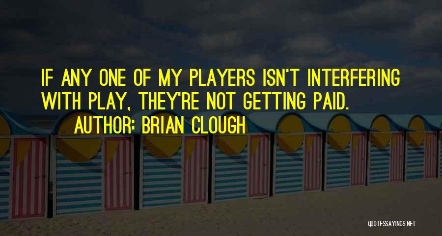 Brian Clough Quotes: If Any One Of My Players Isn't Interfering With Play, They're Not Getting Paid.