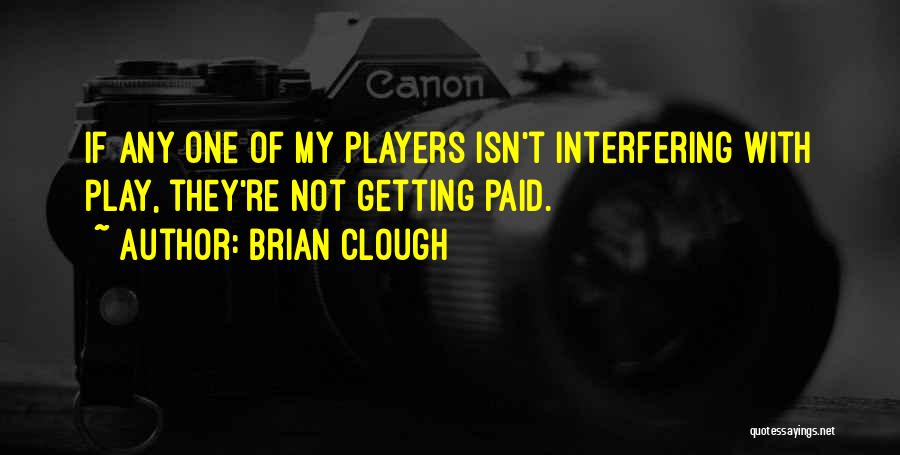 Brian Clough Quotes: If Any One Of My Players Isn't Interfering With Play, They're Not Getting Paid.