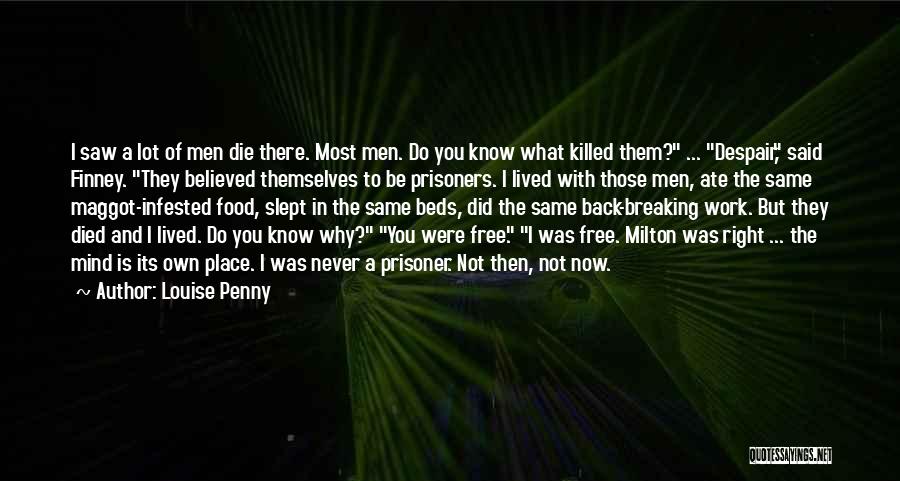 Louise Penny Quotes: I Saw A Lot Of Men Die There. Most Men. Do You Know What Killed Them? ... Despair, Said Finney.