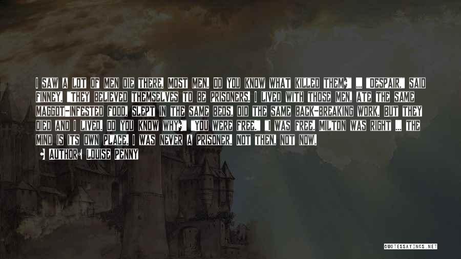 Louise Penny Quotes: I Saw A Lot Of Men Die There. Most Men. Do You Know What Killed Them? ... Despair, Said Finney.