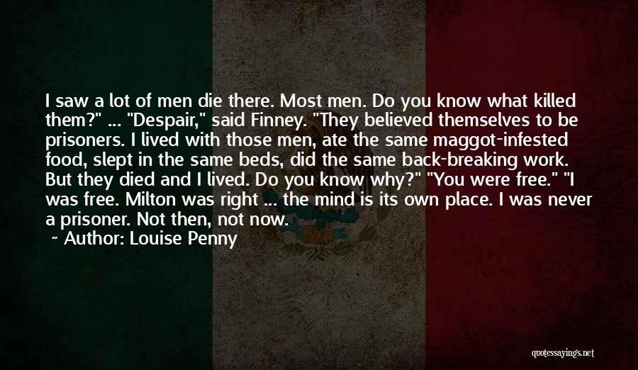 Louise Penny Quotes: I Saw A Lot Of Men Die There. Most Men. Do You Know What Killed Them? ... Despair, Said Finney.