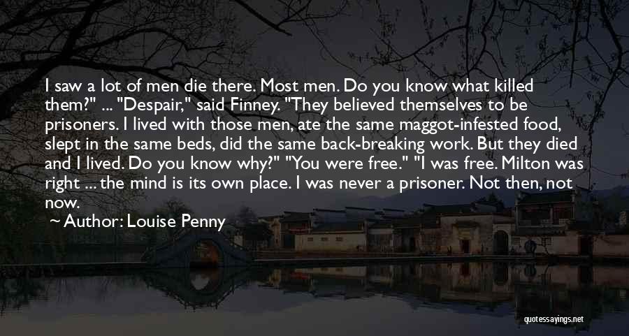 Louise Penny Quotes: I Saw A Lot Of Men Die There. Most Men. Do You Know What Killed Them? ... Despair, Said Finney.