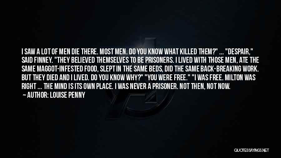 Louise Penny Quotes: I Saw A Lot Of Men Die There. Most Men. Do You Know What Killed Them? ... Despair, Said Finney.