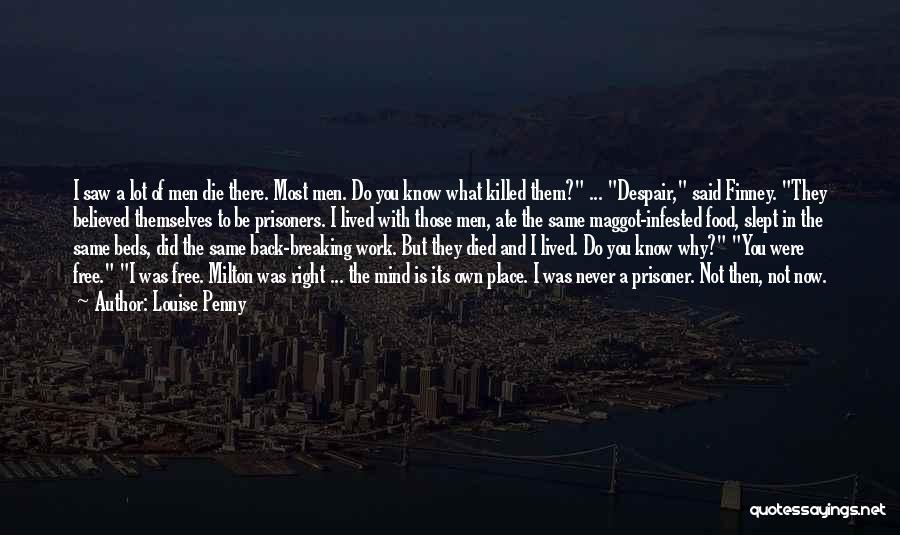 Louise Penny Quotes: I Saw A Lot Of Men Die There. Most Men. Do You Know What Killed Them? ... Despair, Said Finney.