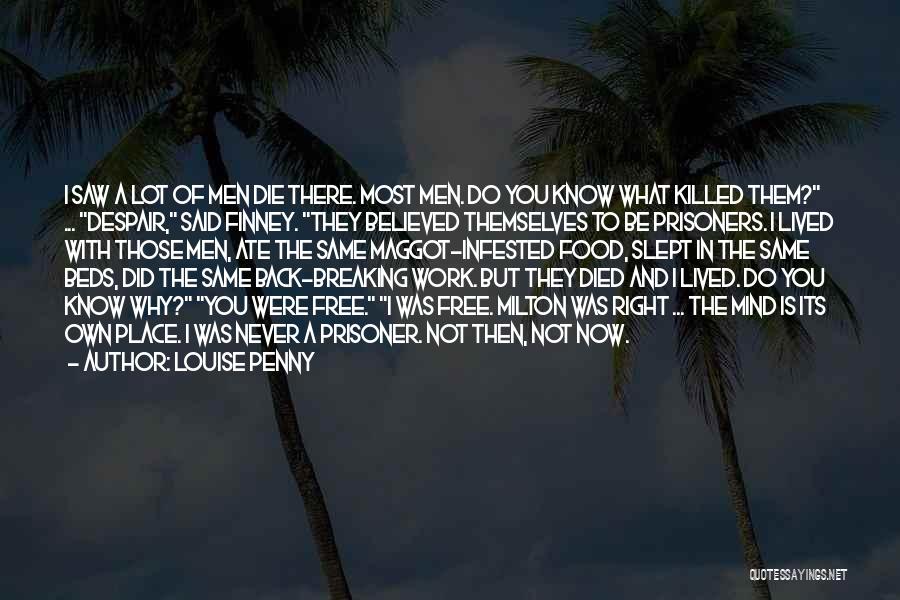 Louise Penny Quotes: I Saw A Lot Of Men Die There. Most Men. Do You Know What Killed Them? ... Despair, Said Finney.