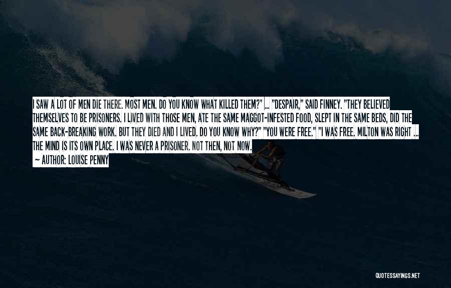 Louise Penny Quotes: I Saw A Lot Of Men Die There. Most Men. Do You Know What Killed Them? ... Despair, Said Finney.