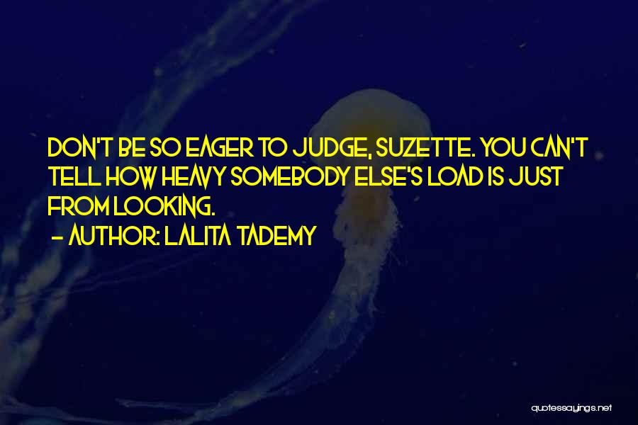 Lalita Tademy Quotes: Don't Be So Eager To Judge, Suzette. You Can't Tell How Heavy Somebody Else's Load Is Just From Looking.