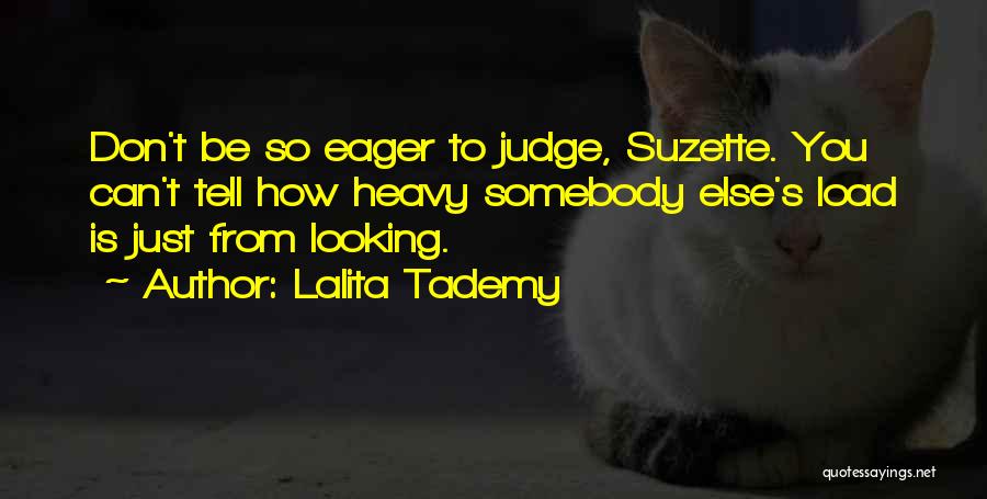 Lalita Tademy Quotes: Don't Be So Eager To Judge, Suzette. You Can't Tell How Heavy Somebody Else's Load Is Just From Looking.