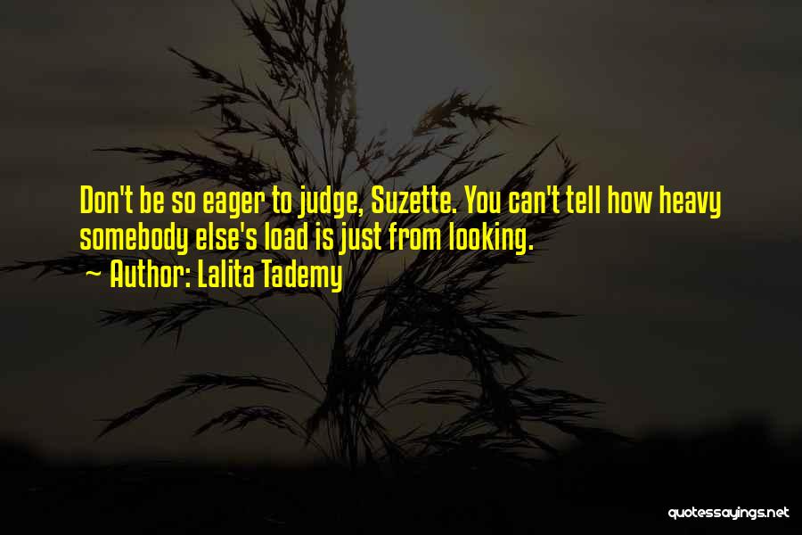 Lalita Tademy Quotes: Don't Be So Eager To Judge, Suzette. You Can't Tell How Heavy Somebody Else's Load Is Just From Looking.