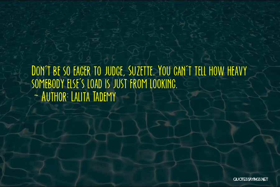 Lalita Tademy Quotes: Don't Be So Eager To Judge, Suzette. You Can't Tell How Heavy Somebody Else's Load Is Just From Looking.