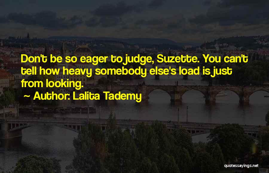 Lalita Tademy Quotes: Don't Be So Eager To Judge, Suzette. You Can't Tell How Heavy Somebody Else's Load Is Just From Looking.