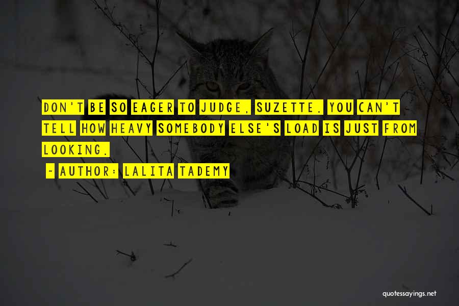 Lalita Tademy Quotes: Don't Be So Eager To Judge, Suzette. You Can't Tell How Heavy Somebody Else's Load Is Just From Looking.