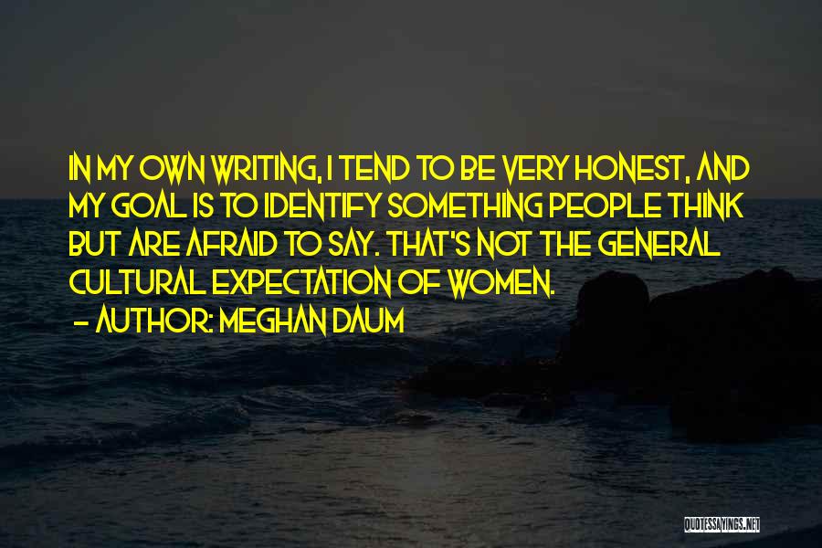 Meghan Daum Quotes: In My Own Writing, I Tend To Be Very Honest, And My Goal Is To Identify Something People Think But