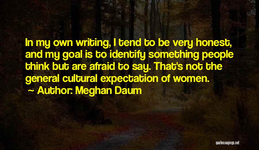 Meghan Daum Quotes: In My Own Writing, I Tend To Be Very Honest, And My Goal Is To Identify Something People Think But