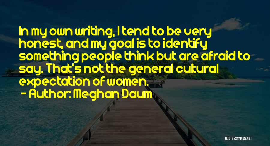 Meghan Daum Quotes: In My Own Writing, I Tend To Be Very Honest, And My Goal Is To Identify Something People Think But