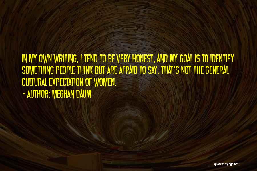 Meghan Daum Quotes: In My Own Writing, I Tend To Be Very Honest, And My Goal Is To Identify Something People Think But