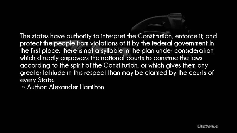 Alexander Hamilton Quotes: The States Have Authority To Interpret The Constitution, Enforce It, And Protect The People From Violations Of It By The