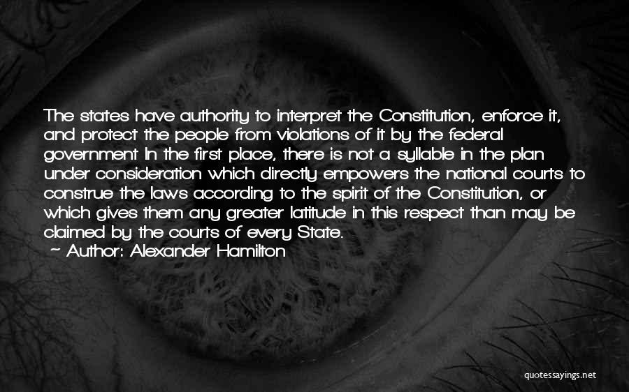 Alexander Hamilton Quotes: The States Have Authority To Interpret The Constitution, Enforce It, And Protect The People From Violations Of It By The