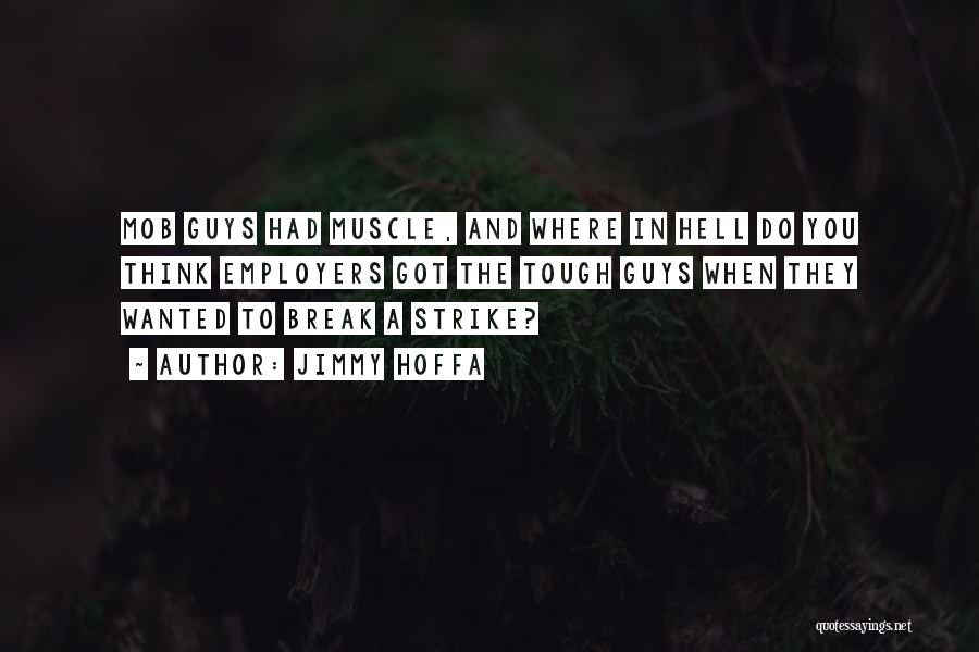 Jimmy Hoffa Quotes: Mob Guys Had Muscle, And Where In Hell Do You Think Employers Got The Tough Guys When They Wanted To