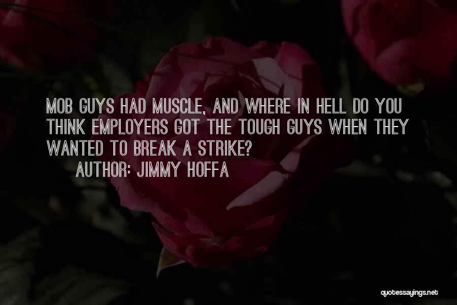 Jimmy Hoffa Quotes: Mob Guys Had Muscle, And Where In Hell Do You Think Employers Got The Tough Guys When They Wanted To