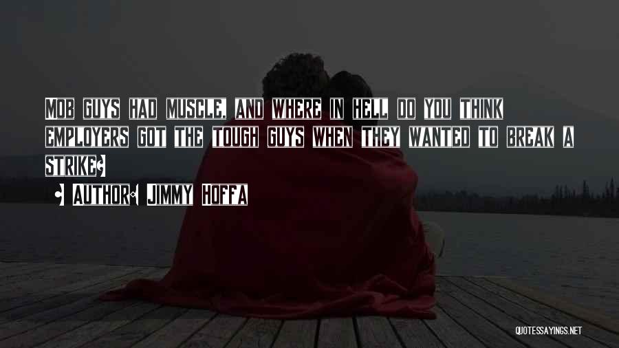 Jimmy Hoffa Quotes: Mob Guys Had Muscle, And Where In Hell Do You Think Employers Got The Tough Guys When They Wanted To