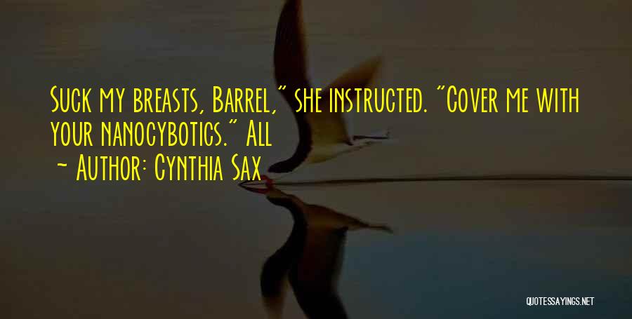 Cynthia Sax Quotes: Suck My Breasts, Barrel, She Instructed. Cover Me With Your Nanocybotics. All