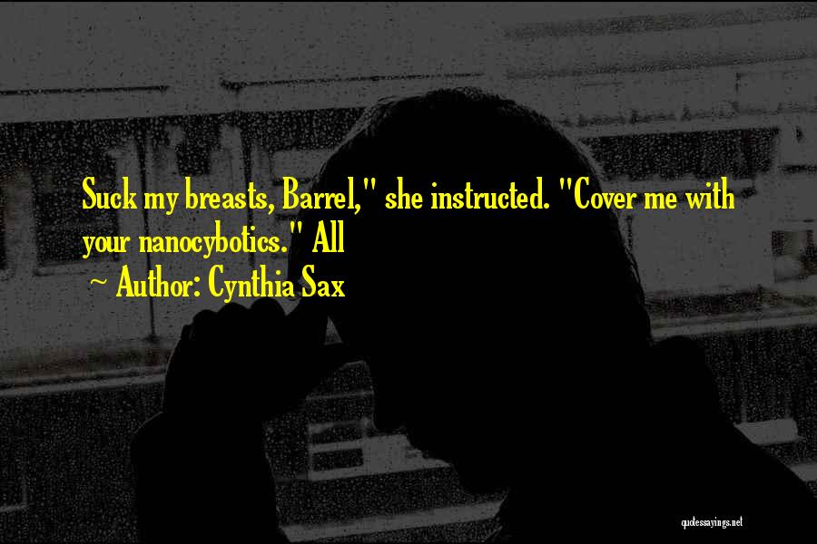 Cynthia Sax Quotes: Suck My Breasts, Barrel, She Instructed. Cover Me With Your Nanocybotics. All