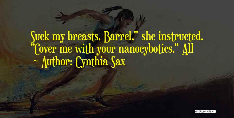 Cynthia Sax Quotes: Suck My Breasts, Barrel, She Instructed. Cover Me With Your Nanocybotics. All