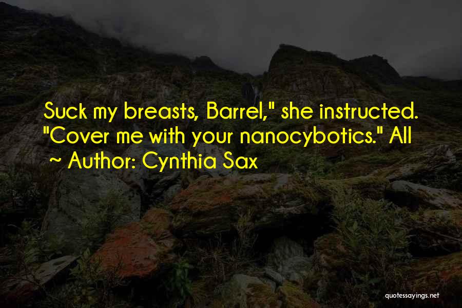 Cynthia Sax Quotes: Suck My Breasts, Barrel, She Instructed. Cover Me With Your Nanocybotics. All