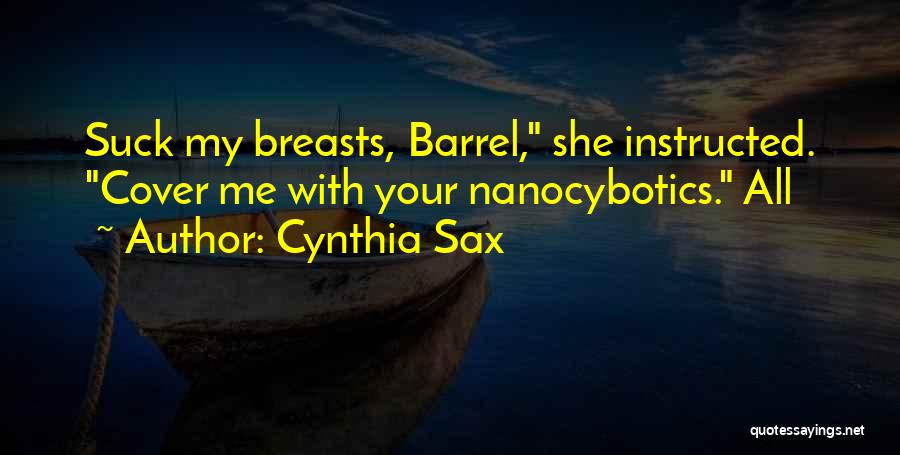 Cynthia Sax Quotes: Suck My Breasts, Barrel, She Instructed. Cover Me With Your Nanocybotics. All