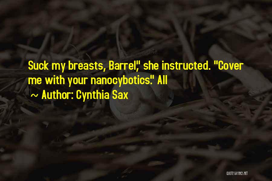 Cynthia Sax Quotes: Suck My Breasts, Barrel, She Instructed. Cover Me With Your Nanocybotics. All
