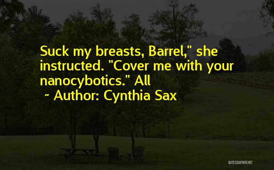 Cynthia Sax Quotes: Suck My Breasts, Barrel, She Instructed. Cover Me With Your Nanocybotics. All