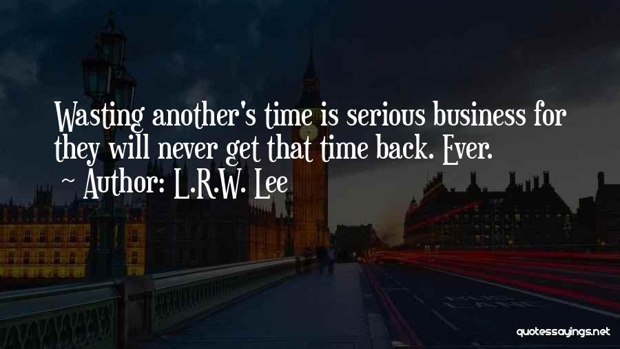 L.R.W. Lee Quotes: Wasting Another's Time Is Serious Business For They Will Never Get That Time Back. Ever.
