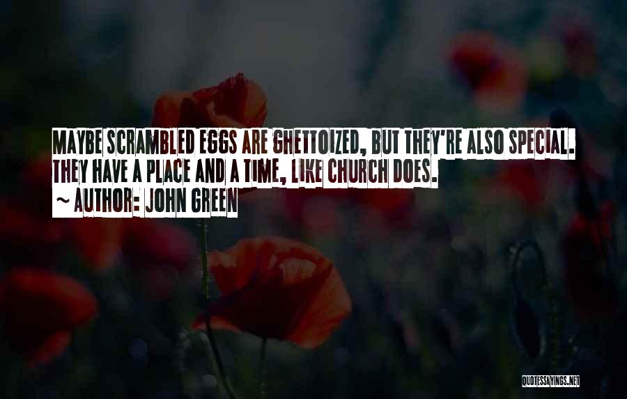 John Green Quotes: Maybe Scrambled Eggs Are Ghettoized, But They're Also Special. They Have A Place And A Time, Like Church Does.