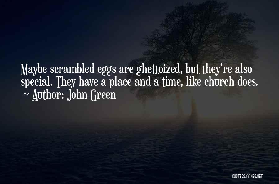 John Green Quotes: Maybe Scrambled Eggs Are Ghettoized, But They're Also Special. They Have A Place And A Time, Like Church Does.