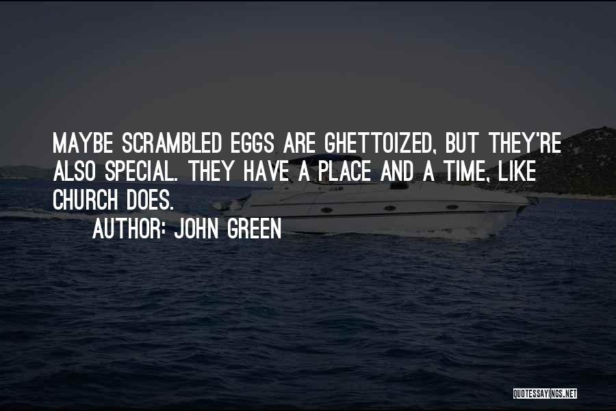 John Green Quotes: Maybe Scrambled Eggs Are Ghettoized, But They're Also Special. They Have A Place And A Time, Like Church Does.